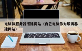 孝感电脑做服务器搭建网站（自己电脑作为服务器建网站）