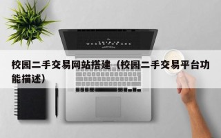 孝感校园二手交易网站搭建（校园二手交易平台功能描述）