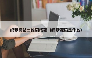 孝感织梦网站二维码搭建（织梦源码是什么）