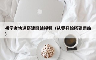 孝感初学者快速搭建网站视频（从零开始搭建网站）
