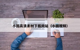 孝感小圆高清素材下载网站（小圆视频）