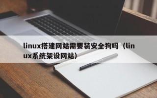 孝感linux搭建网站需要装安全狗吗（linux系统架设网站）
