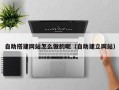 孝感自助搭建网站怎么做的呢（自助建立网站）