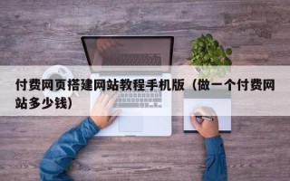 孝感付费网页搭建网站教程手机版（做一个付费网站多少钱）