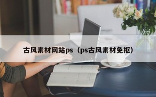 孝感古风素材网站ps（ps古风素材免抠）