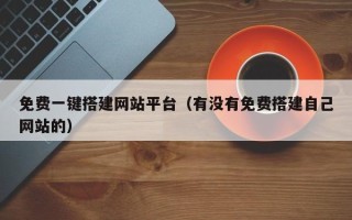 孝感免费一键搭建网站平台（有没有免费搭建自己网站的）