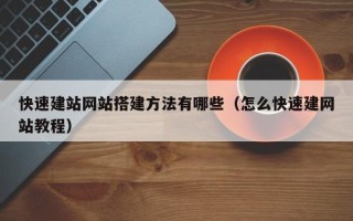 孝感快速建站网站搭建方法有哪些（怎么快速建网站教程）